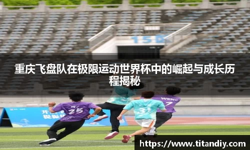 重庆飞盘队在极限运动世界杯中的崛起与成长历程揭秘