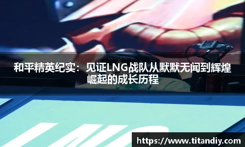 和平精英纪实：见证LNG战队从默默无闻到辉煌崛起的成长历程