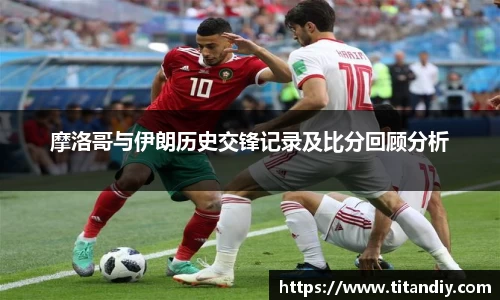 摩洛哥与伊朗历史交锋记录及比分回顾分析
